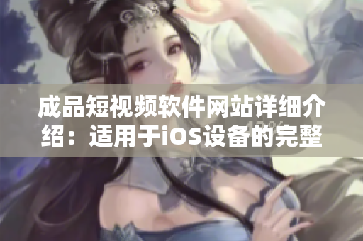 成品短视频软件网站详细介绍：适用于iOS设备的完整列表