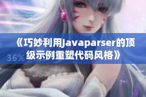 《巧妙利用Javaparser的顶级示例重塑代码风格》