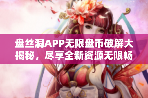 盘丝洞APP无限盘币破解大揭秘，尽享全新资源无限畅想