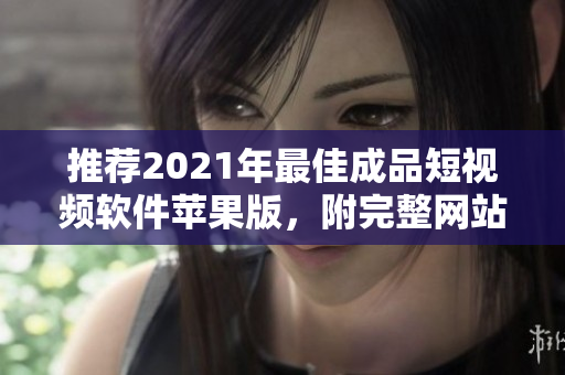 推荐2021年最佳成品短视频软件苹果版，附完整网站指南！