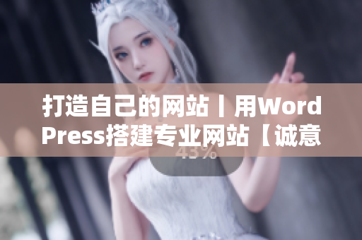 打造自己的网站丨用WordPress搭建专业网站【诚意推荐】