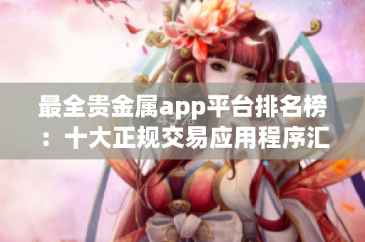 最全贵金属app平台排名榜：十大正规交易应用程序汇总