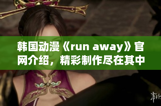 韩国动漫《run away》官网介绍，精彩制作尽在其中