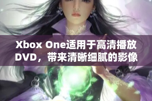 Xbox One适用于高清播放DVD，带来清晰细腻的影像享受