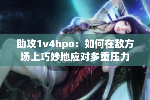 助攻1v4hpo：如何在敌方场上巧妙地应对多重压力