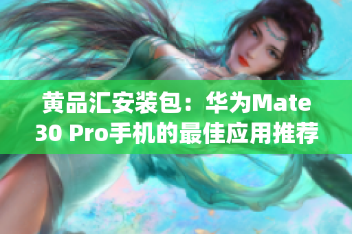 黄品汇安装包：华为Mate30 Pro手机的最佳应用推荐(1)