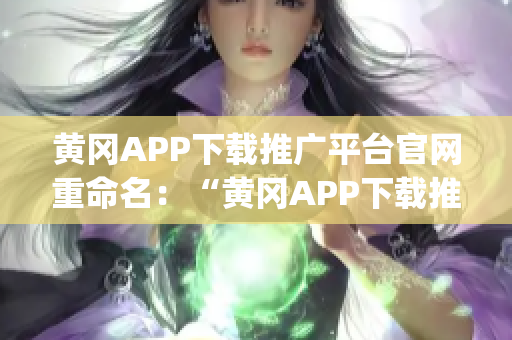 黄冈APP下载推广平台官网重命名：“黄冈APP下载推广平台”(1)