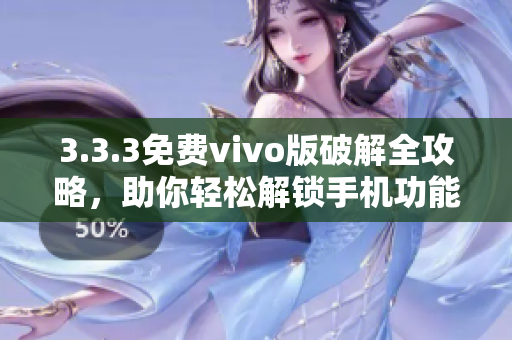 3.3.3免费vivo版破解全攻略，助你轻松解锁手机功能