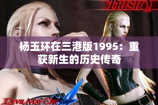 杨玉环在三港版1995：重获新生的历史传奇