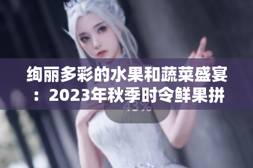 绚丽多彩的水果和蔬菜盛宴：2023年秋季时令鲜果拼盘