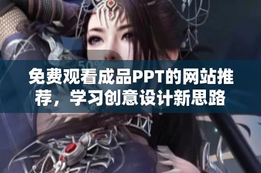 免费观看成品PPT的网站推荐，学习创意设计新思路