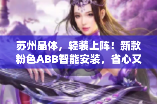 苏州晶体，轻装上阵！新款粉色ABB智能安装，省心又省力(1)