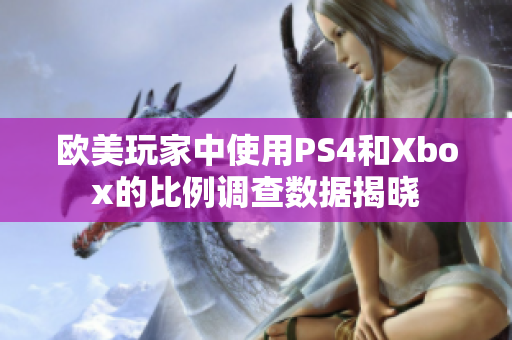 欧美玩家中使用PS4和Xbox的比例调查数据揭晓