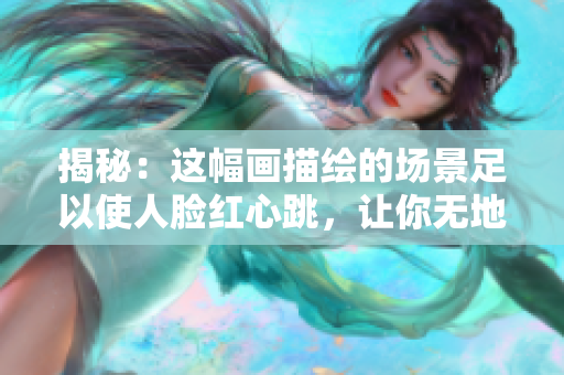 揭秘：这幅画描绘的场景足以使人脸红心跳，让你无地自容！