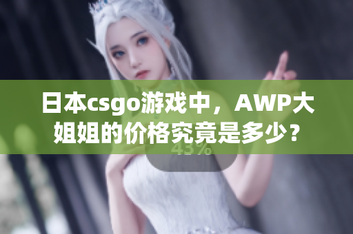 日本csgo游戏中，AWP大姐姐的价格究竟是多少？