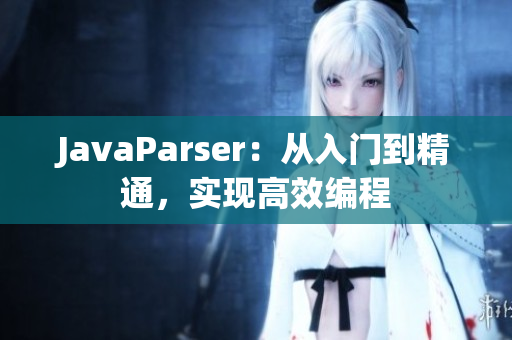 JavaParser：从入门到精通，实现高效编程