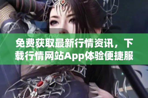 免费获取最新行情资讯，下载行情网站App体验便捷服务