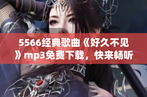 5566经典歌曲《好久不见》mp3免费下载，快来畅听！