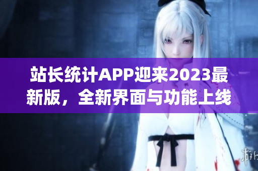 站长统计APP迎来2023最新版，全新界面与功能上线！(1)