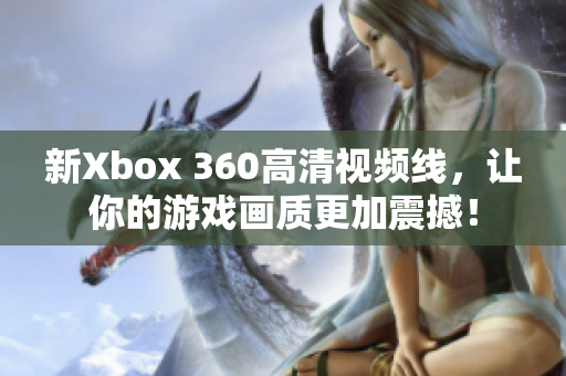 新Xbox 360高清视频线，让你的游戏画质更加震撼！