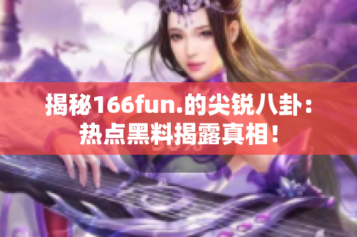 揭秘166fun.的尖锐八卦：热点黑料揭露真相！