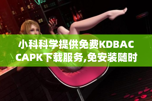 小科科学提供免费KDBACCAPK下载服务,免安装随时使用(1)