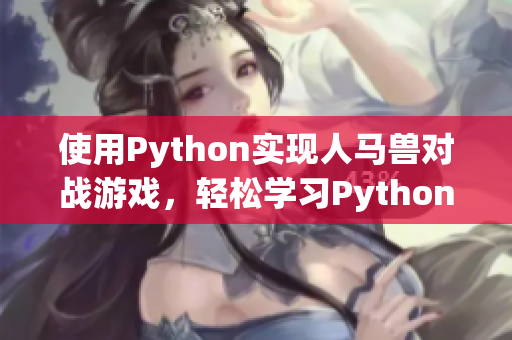 使用Python实现人马兽对战游戏，轻松学习Python编程技巧