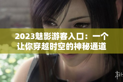 2023魅影游客入口：一个让你穿越时空的神秘通道