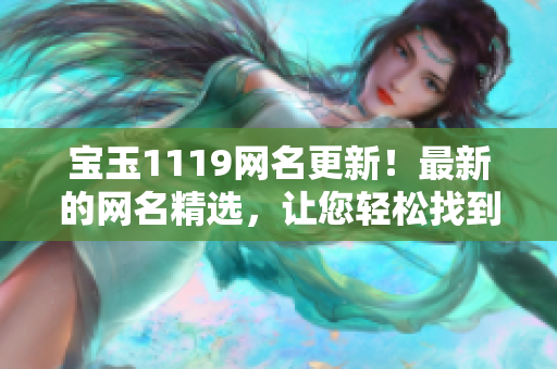 宝玉1119网名更新！最新的网名精选，让您轻松找到个性昵称