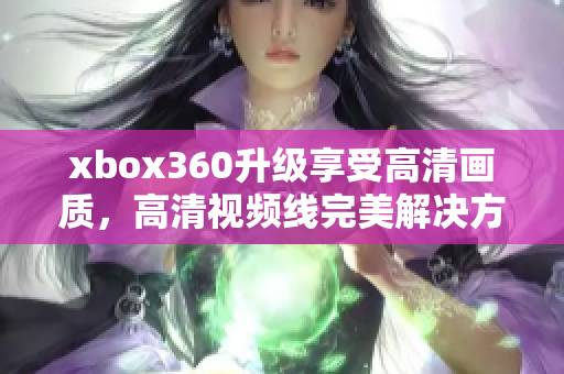 xbox360升级享受高清画质，高清视频线完美解决方案！