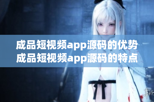 成品短视频app源码的优势成品短视频app源码的特点(1)