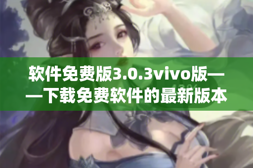 软件免费版3.0.3vivo版——下载免费软件的最新版本(1)