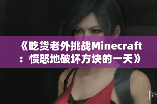 《吃货老外挑战Minecraft：愤怒地破坏方块的一天》