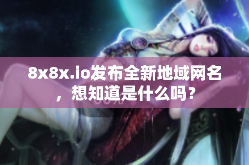 8x8x.io发布全新地域网名，想知道是什么吗？