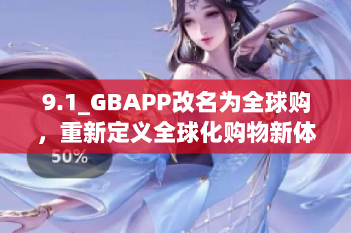 9.1_GBAPP改名为全球购，重新定义全球化购物新体验(1)