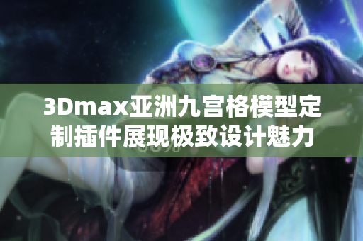 3Dmax亚洲九宫格模型定制插件展现极致设计魅力