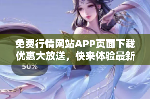 免费行情网站APP页面下载优惠大放送，快来体验最新版本！