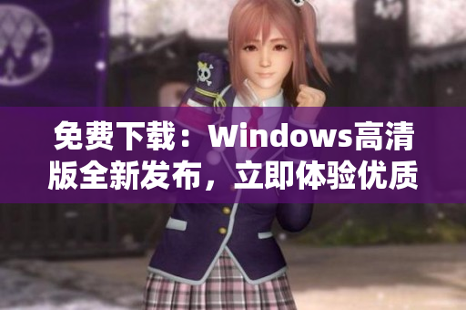 免费下载：Windows高清版全新发布，立即体验优质操作系统