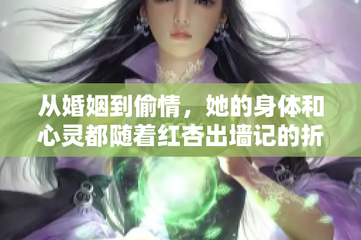 从婚姻到偷情，她的身体和心灵都随着红杏出墙记的折磨煎熬