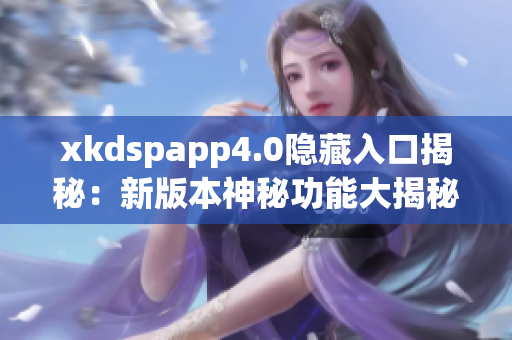 xkdspapp4.0隐藏入口揭秘：新版本神秘功能大揭秘