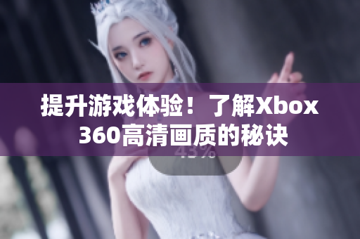 提升游戏体验！了解Xbox 360高清画质的秘诀