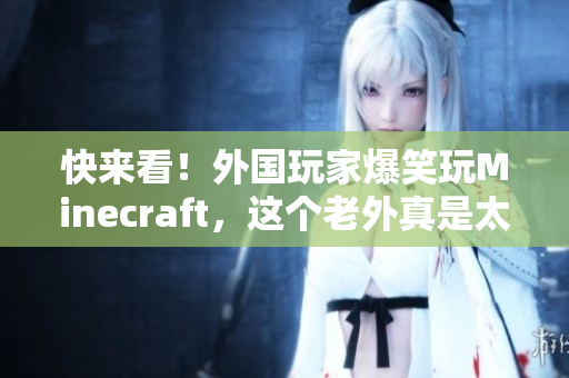 快来看！外国玩家爆笑玩Minecraft，这个老外真是太搞笑了！