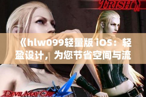 《hlw099轻量版 iOS：轻盈设计，为您节省空间与流量》(1)