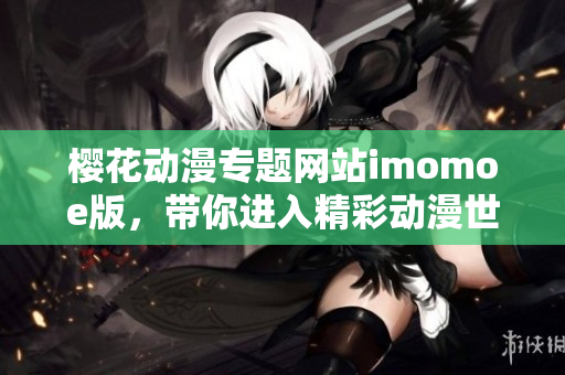 樱花动漫专题网站imomoe版，带你进入精彩动漫世界