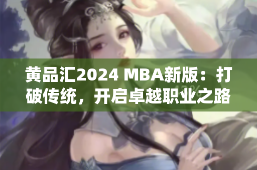 黄品汇2024 MBA新版：打破传统，开启卓越职业之路