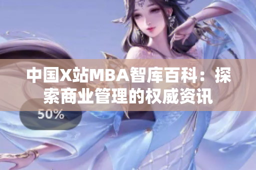 中国X站MBA智库百科：探索商业管理的权威资讯