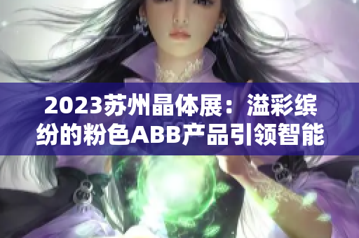 2023苏州晶体展：溢彩缤纷的粉色ABB产品引领智能生活