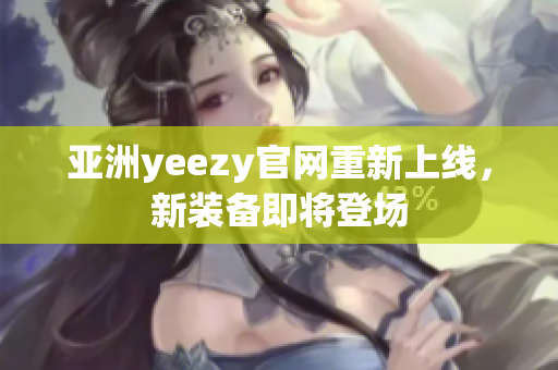 亚洲yeezy官网重新上线，新装备即将登场