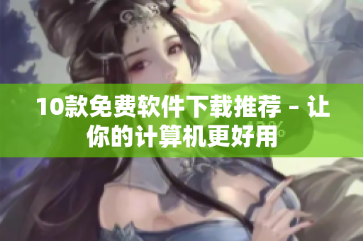 10款免费软件下载推荐 – 让你的计算机更好用