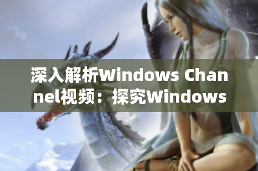 深入解析Windows Channel视频：探究Windows操作系统源码